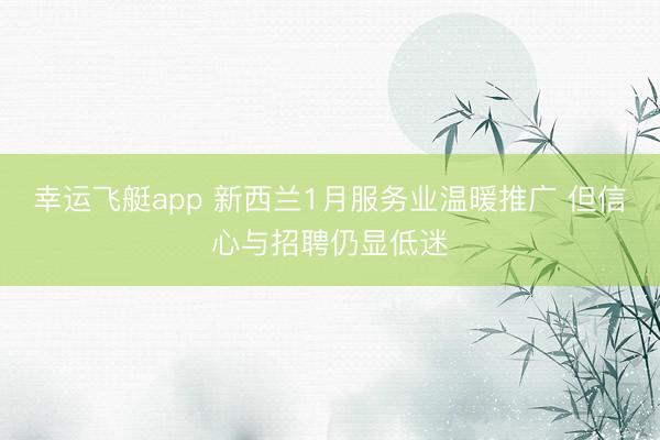 幸运飞艇app 新西兰1月服务业温暖推广 但信心与招聘仍显低迷