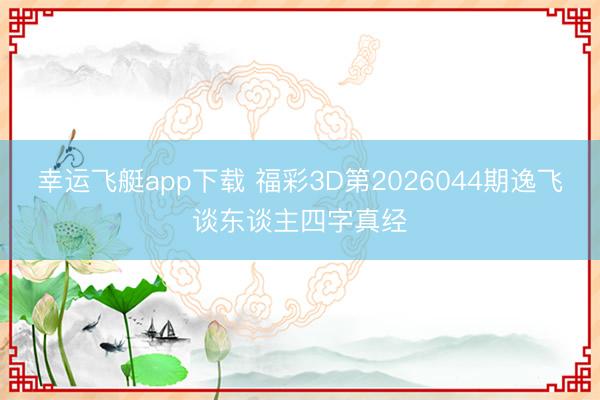 幸运飞艇app下载 福彩3D第2026044期逸飞谈东谈主四字真经