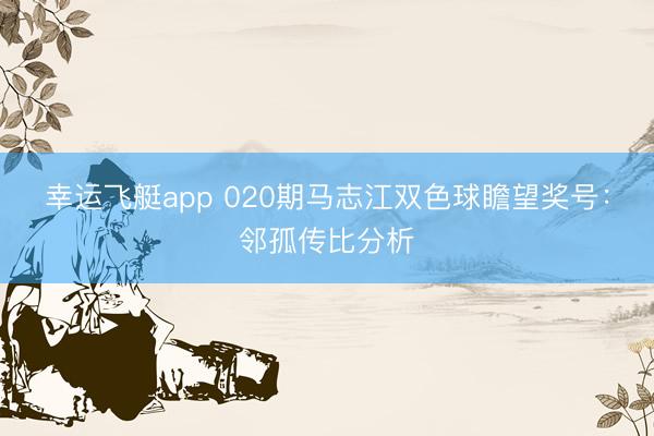 幸运飞艇app 020期马志江双色球瞻望奖号:邻孤传比分析