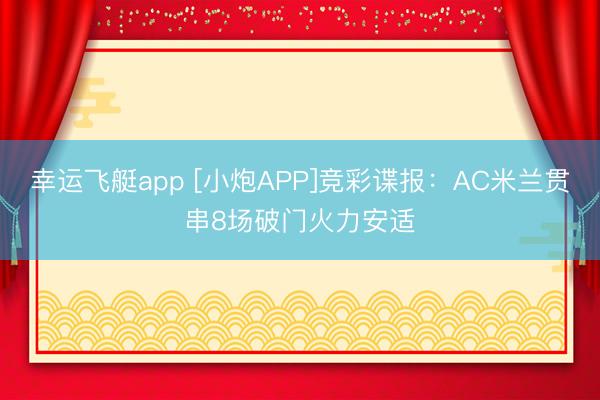幸运飞艇app [小炮APP]竞彩谍报：AC米兰贯串8场破门火力安适