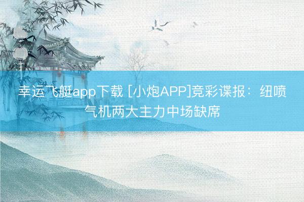 幸运飞艇app下载 [小炮APP]竞彩谍报：纽喷气机两大主力中场缺席