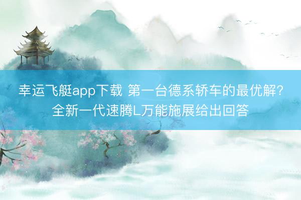 幸运飞艇app下载 第一台德系轿车的最优解?全新一代速腾L万能施展给出回答