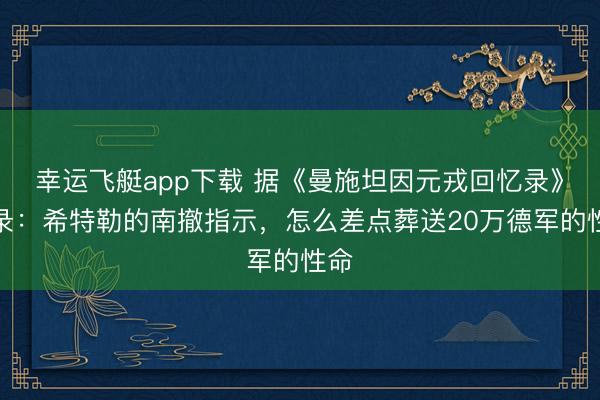 幸运飞艇app下载 据《曼施坦因元戎回忆录》记录：希特勒的南撤指示，怎么差点葬送20万德军的性命