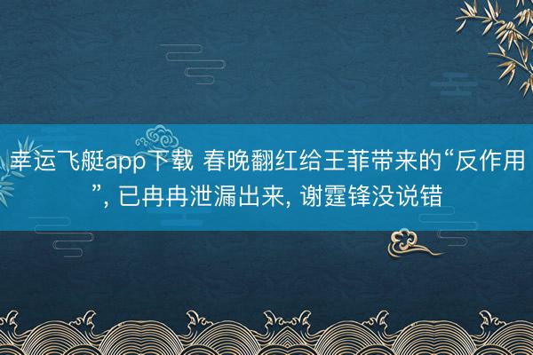 幸运飞艇app下载 春晚翻红给王菲带来的“反作用”, 已冉冉泄漏出来, 谢霆锋没说错